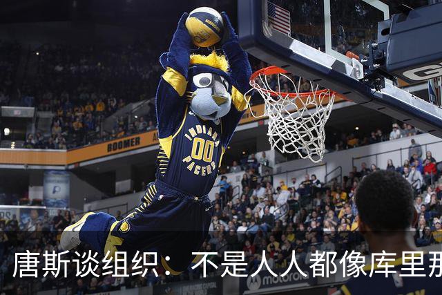 唐斯谈组织：不是人人都像库里那么准 球的转移能创造更好的机会